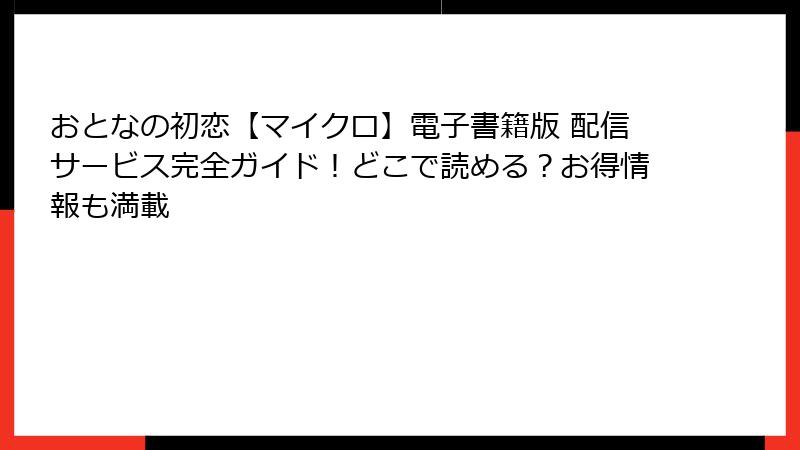 おとなの初恋【マイクロ】電子書籍版 配信サービス完全ガイド！どこで読める？お得情報も満載