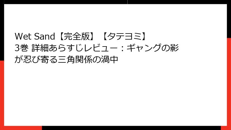 Wet Sand【完全版】【タテヨミ】 3巻 詳細あらすじレビュー：ギャングの影が忍び寄る三角関係の渦中