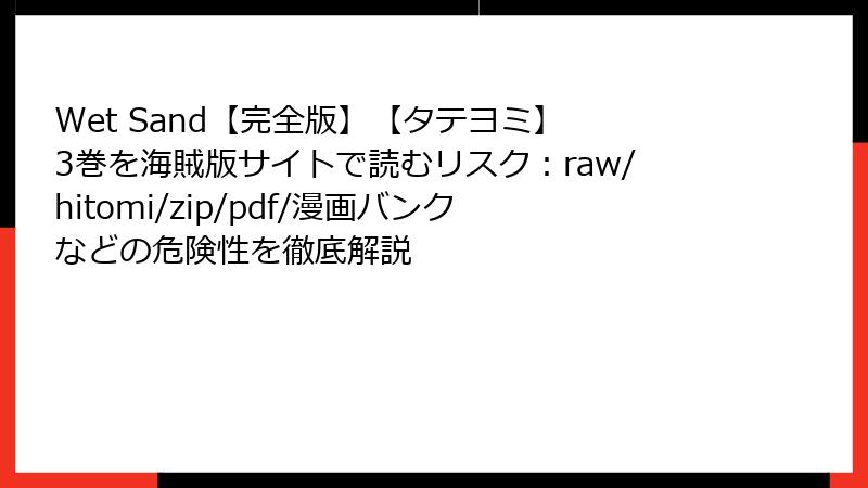 Wet Sand【完全版】【タテヨミ】 3巻を海賊版サイトで読むリスク：raw/hitomi/zip/pdf/漫画バンクなどの危険性を徹底解説