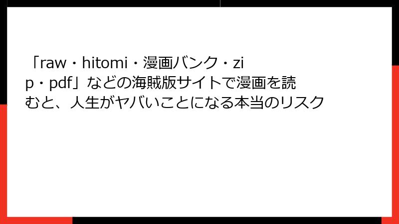 「raw・hitomi・漫画バンク・zip・pdf」などの海賊版サイトで漫画を読むと、人生がヤバいことになる本当のリスク