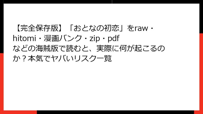 【完全保存版】「おとなの初恋」をraw・hitomi・漫画バンク・zip・pdfなどの海賊版で読むと、実際に何が起こるのか？本気でヤバいリスク一覧