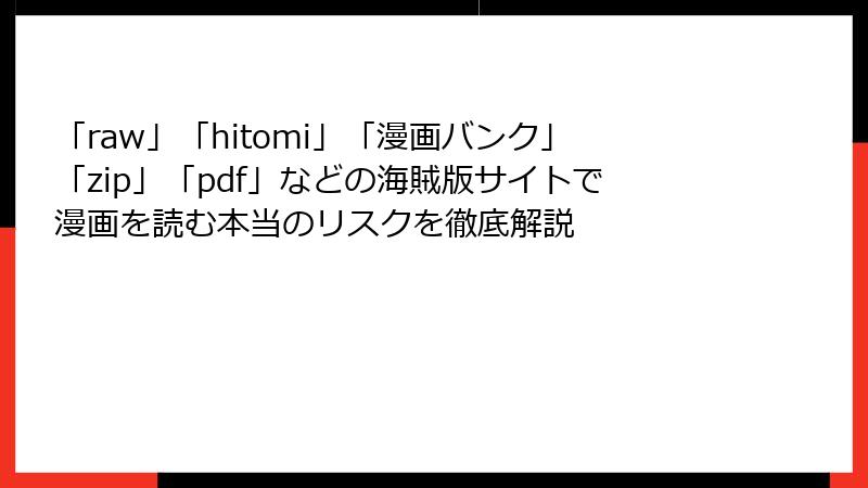 「raw」「hitomi」「漫画バンク」「zip」「pdf」などの海賊版サイトで漫画を読む本当のリスクを徹底解説