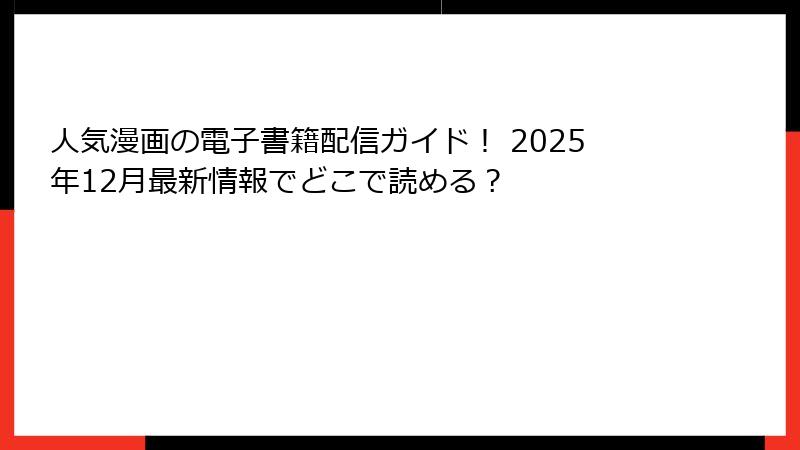 人気漫画の電子書籍配信ガイド！ 2025年12月最新情報でどこで読める？