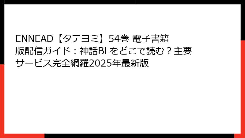 ENNEAD【タテヨミ】54巻 電子書籍版配信ガイド：神話BLをどこで読む？主要サービス完全網羅2025年最新版