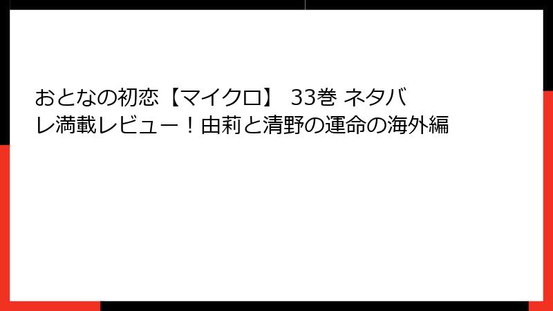 おとなの初恋【マイクロ】 33巻 ネタバレ満載レビュー！由莉と清野の運命の海外編
