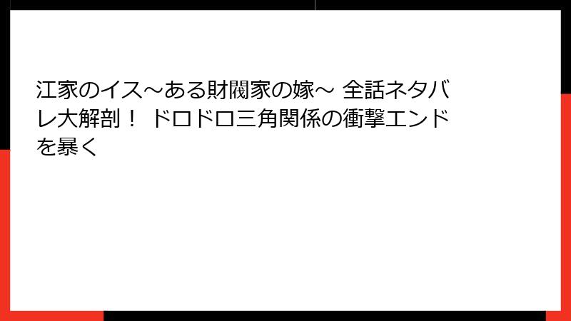 江家のイス～ある財閥家の嫁～ 全話ネタバレ大解剖！ ドロドロ三角関係の衝撃エンドを暴く