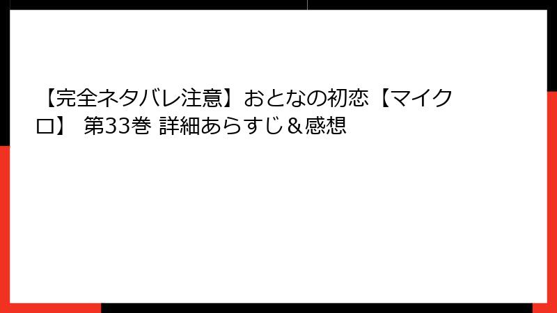 【完全ネタバレ注意】おとなの初恋【マイクロ】 第33巻 詳細あらすじ＆感想