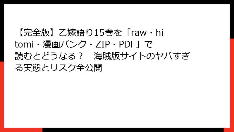 【完全版】乙嫁語り15巻を「raw・hitomi・漫画バンク・ZIP・PDF」で読むとどうなる？　海賊版サイトのヤバすぎる実態とリスク全公開