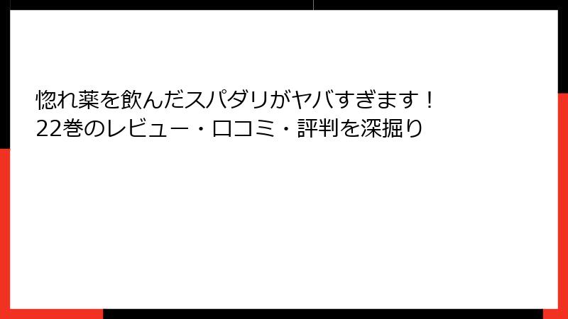 惚れ薬を飲んだスパダリがヤバすぎます！ 22巻のレビュー・口コミ・評判を深掘り