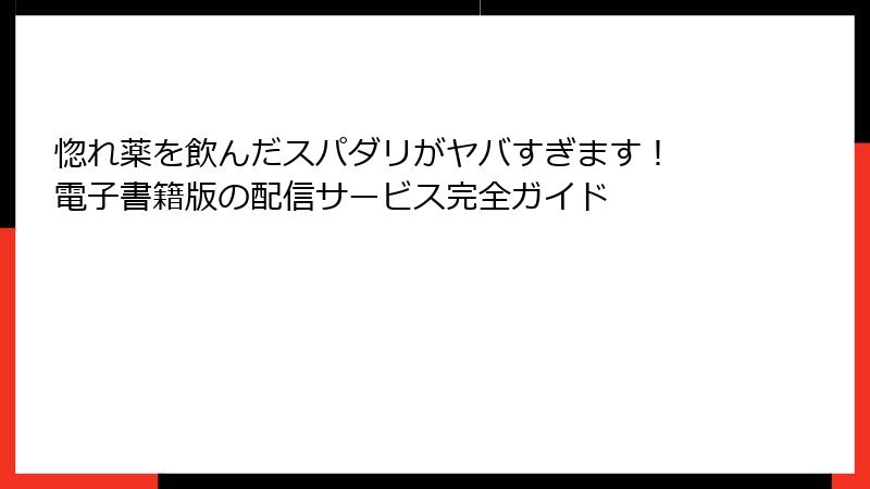 惚れ薬を飲んだスパダリがヤバすぎます！ 電子書籍版の配信サービス完全ガイド
