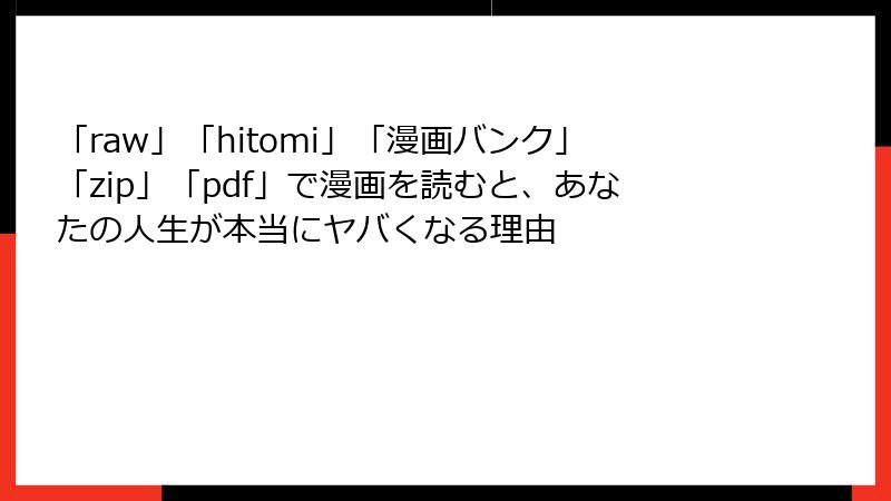 「raw」「hitomi」「漫画バンク」「zip」「pdf」で漫画を読むと、あなたの人生が本当にヤバくなる理由