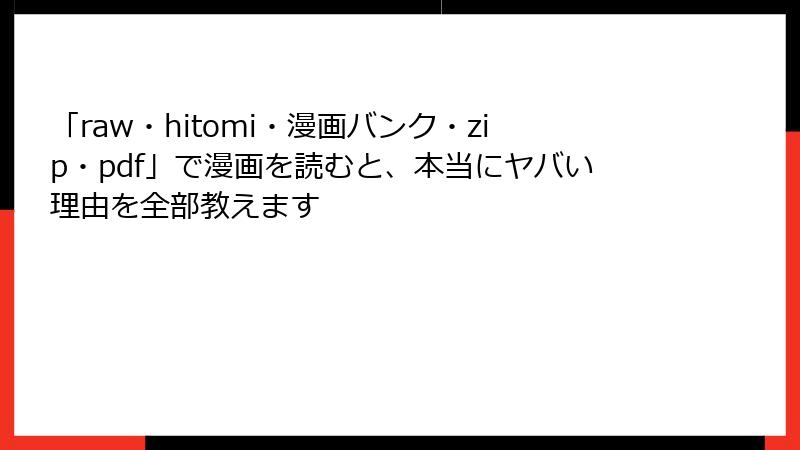 「raw・hitomi・漫画バンク・zip・pdf」で漫画を読むと、本当にヤバい理由を全部教えます