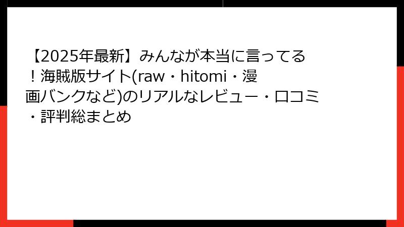 【2025年最新】みんなが本当に言ってる！海賊版サイト(raw・hitomi・漫画バンクなど)のリアルなレビュー・口コミ・評判総まとめ