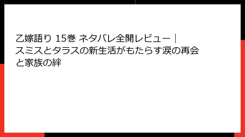 乙嫁語り 15巻 ネタバレ全開レビュー｜スミスとタラスの新生活がもたらす涙の再会と家族の絆
