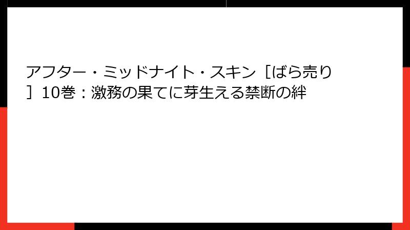 アフター・ミッドナイト・スキン［ばら売り］10巻：激務の果てに芽生える禁断の絆