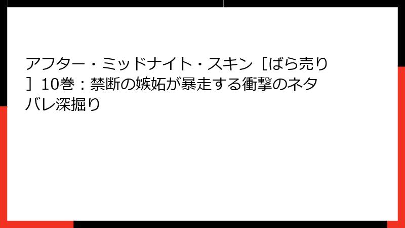 アフター・ミッドナイト・スキン［ばら売り］10巻：禁断の嫉妬が暴走する衝撃のネタバレ深掘り