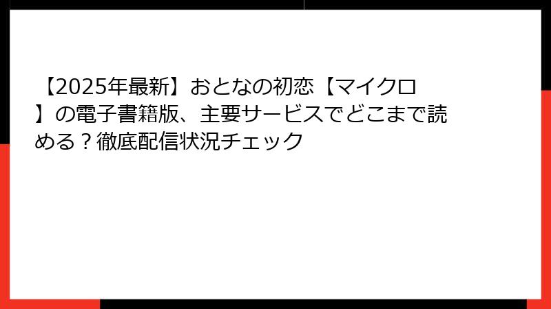 【2025年最新】おとなの初恋【マイクロ】の電子書籍版、主要サービスでどこまで読める？徹底配信状況チェック
