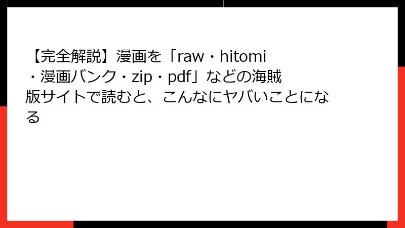【完全解説】漫画を「raw・hitomi・漫画バンク・zip・pdf」などの海賊版サイトで読むと、こんなにヤバいことになる