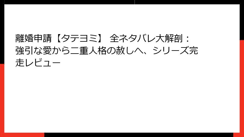 離婚申請【タテヨミ】 全ネタバレ大解剖：強引な愛から二重人格の赦しへ、シリーズ完走レビュー