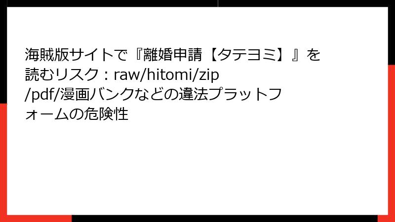 海賊版サイトで『離婚申請【タテヨミ】』を読むリスク：raw/hitomi/zip/pdf/漫画バンクなどの違法プラットフォームの危険性