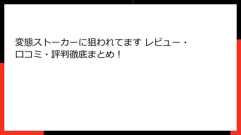 変態ストーカーに狙われてます レビュー・口コミ・評判徹底まとめ！
