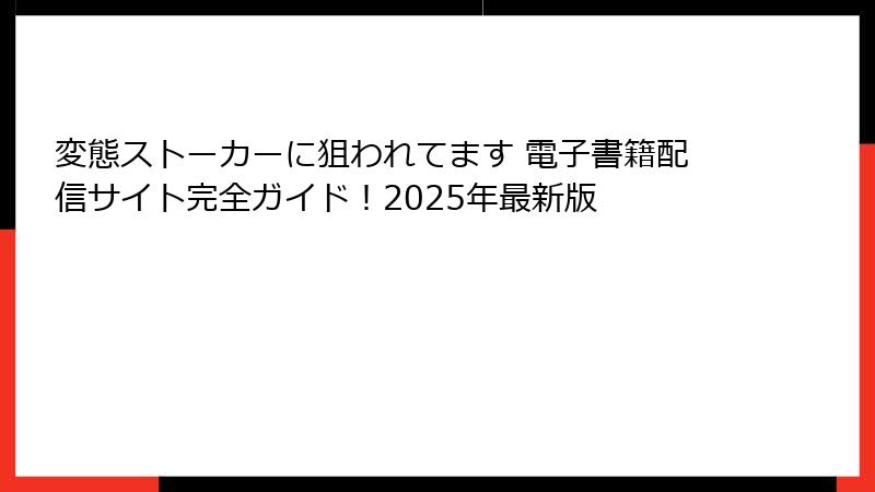 変態ストーカーに狙われてます 電子書籍配信サイト完全ガイド！2025年最新版
