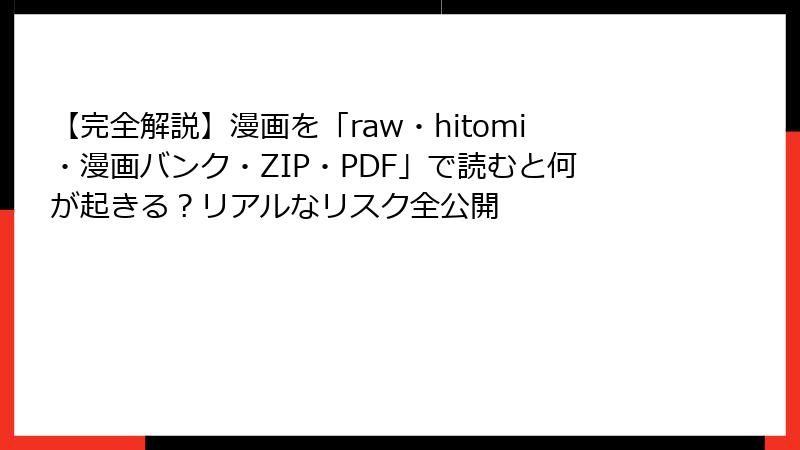 【完全解説】漫画を「raw・hitomi・漫画バンク・ZIP・PDF」で読むと何が起きる？リアルなリスク全公開