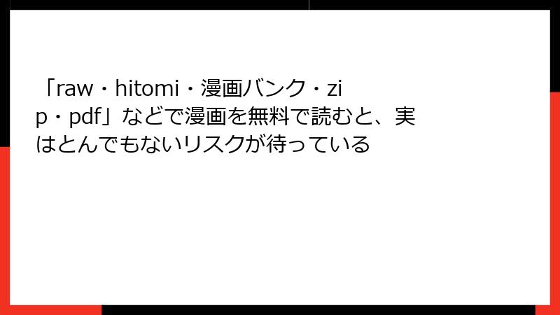 「raw・hitomi・漫画バンク・zip・pdf」などで漫画を無料で読むと、実はとんでもないリスクが待っている