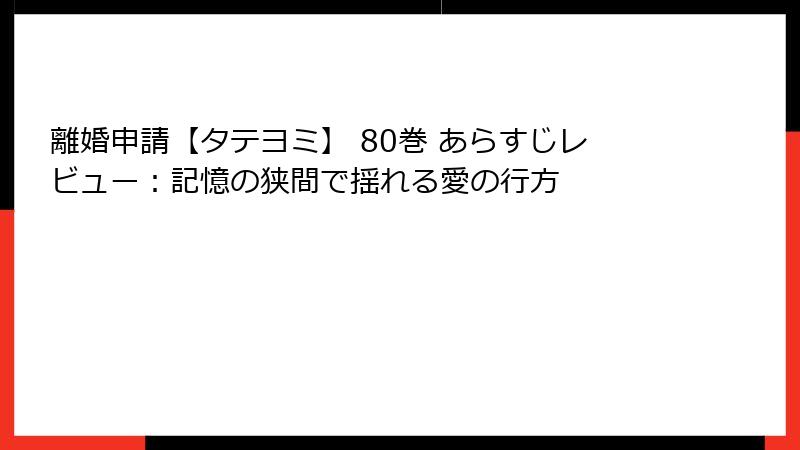 離婚申請【タテヨミ】 80巻 あらすじレビュー：記憶の狭間で揺れる愛の行方