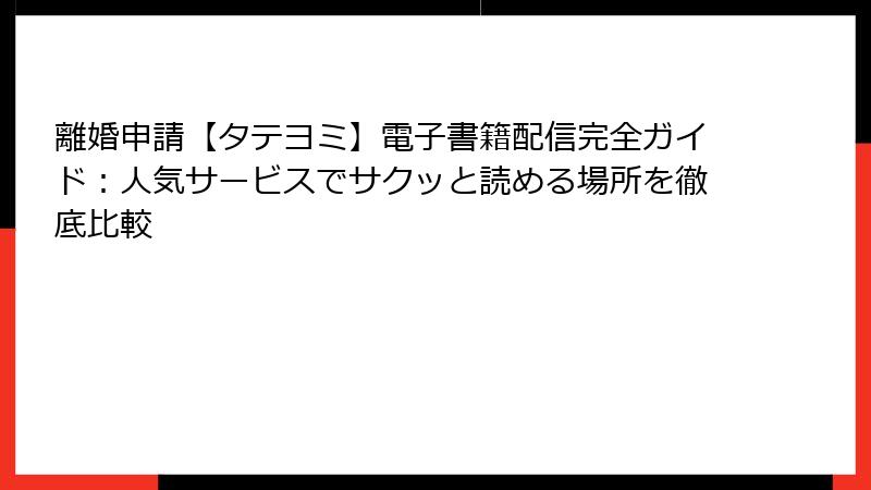 離婚申請【タテヨミ】電子書籍配信完全ガイド：人気サービスでサクッと読める場所を徹底比較