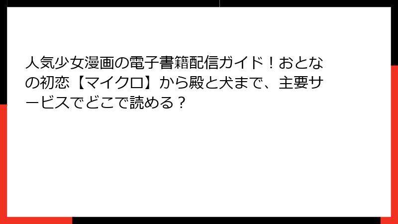 人気少女漫画の電子書籍配信ガイド！おとなの初恋【マイクロ】から殿と犬まで、主要サービスでどこで読める？