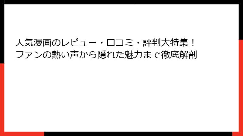 人気漫画のレビュー・口コミ・評判大特集！ファンの熱い声から隠れた魅力まで徹底解剖