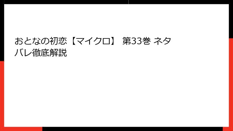 おとなの初恋【マイクロ】 第33巻 ネタバレ徹底解説