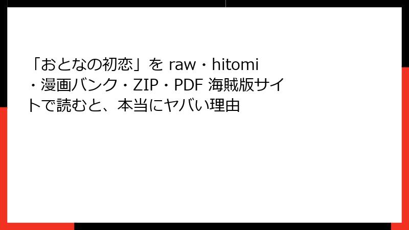 「おとなの初恋」を raw・hitomi・漫画バンク・ZIP・PDF 海賊版サイトで読むと、本当にヤバい理由