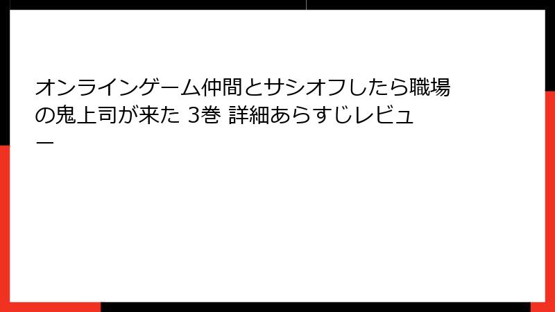 オンラインゲーム仲間とサシオフしたら職場の鬼上司が来た 3巻 詳細あらすじレビュー