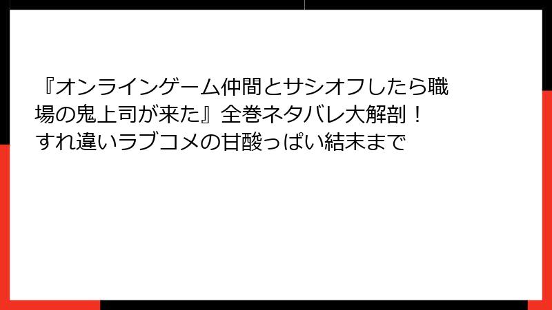 『オンラインゲーム仲間とサシオフしたら職場の鬼上司が来た』全巻ネタバレ大解剖！ すれ違いラブコメの甘酸っぱい結末まで