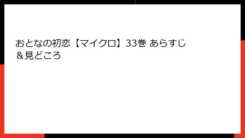 おとなの初恋【マイクロ】33巻 あらすじ＆見どころ