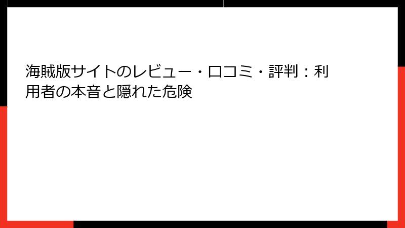 海賊版サイトのレビュー・口コミ・評判：利用者の本音と隠れた危険