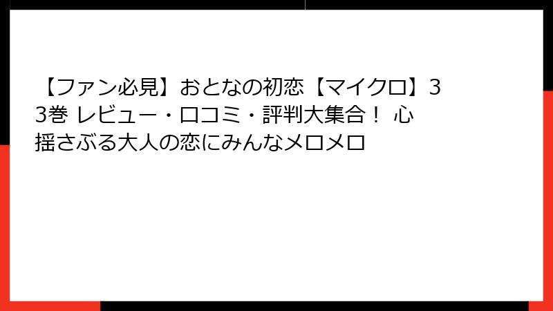 【ファン必見】おとなの初恋【マイクロ】33巻 レビュー・口コミ・評判大集合！ 心揺さぶる大人の恋にみんなメロメロ