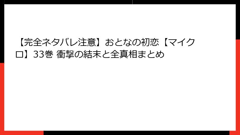 【完全ネタバレ注意】おとなの初恋【マイクロ】33巻 衝撃の結末と全真相まとめ