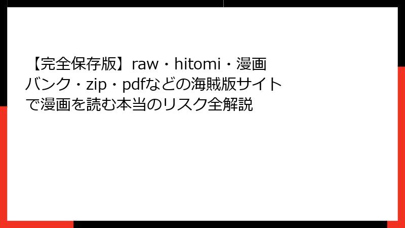 【完全保存版】raw・hitomi・漫画バンク・zip・pdfなどの海賊版サイトで漫画を読む本当のリスク全解説