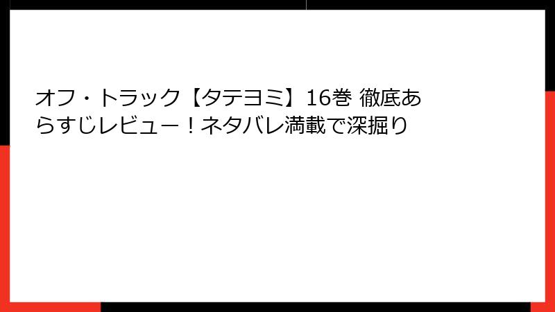 オフ・トラック【タテヨミ】16巻 徹底あらすじレビュー！ネタバレ満載で深掘り
