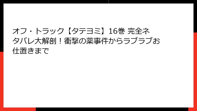 オフ・トラック【タテヨミ】16巻 完全ネタバレ大解剖！衝撃の薬事件からラブラブお仕置きまで