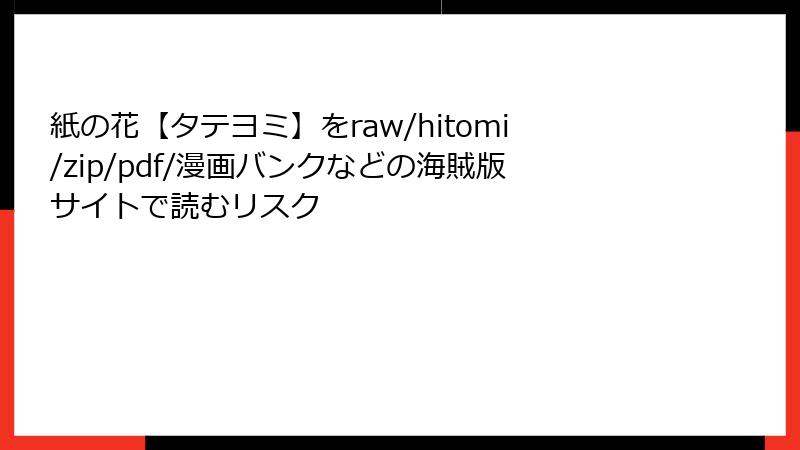 紙の花【タテヨミ】をraw/hitomi/zip/pdf/漫画バンクなどの海賊版サイトで読むリスク