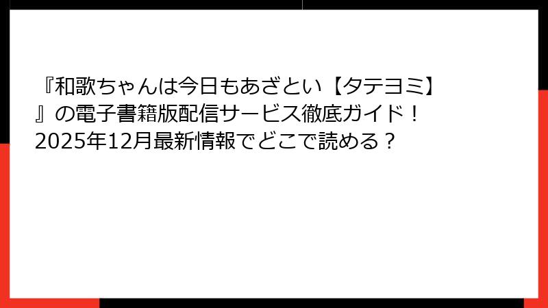 『和歌ちゃんは今日もあざとい【タテヨミ】』の電子書籍版配信サービス徹底ガイド！ 2025年12月最新情報でどこで読める？