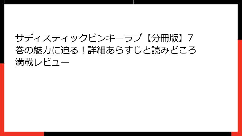 サディスティックピンキーラブ【分冊版】7巻の魅力に迫る！詳細あらすじと読みどころ満載レビュー