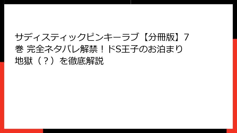 サディスティックピンキーラブ【分冊版】7巻 完全ネタバレ解禁！ドS王子のお泊まり地獄（？）を徹底解説