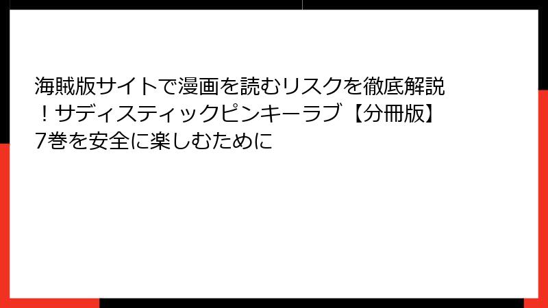 海賊版サイトで漫画を読むリスクを徹底解説！サディスティックピンキーラブ【分冊版】7巻を安全に楽しむために