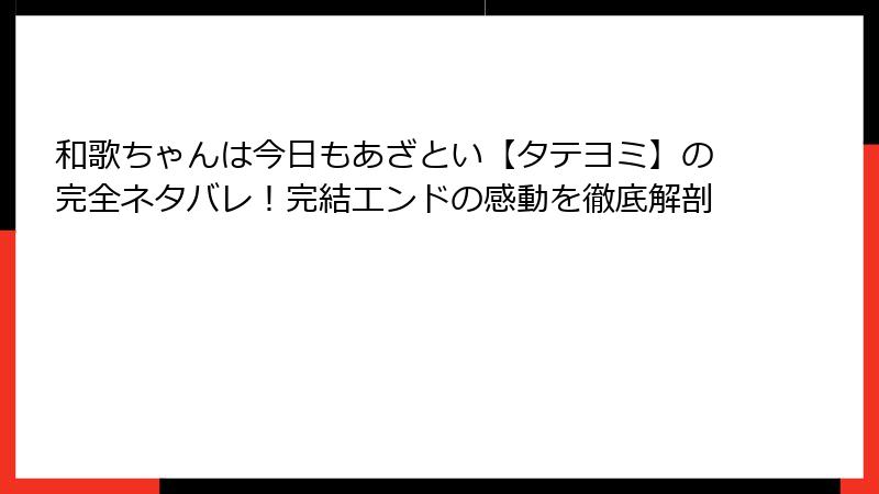 和歌ちゃんは今日もあざとい【タテヨミ】の完全ネタバレ！完結エンドの感動を徹底解剖