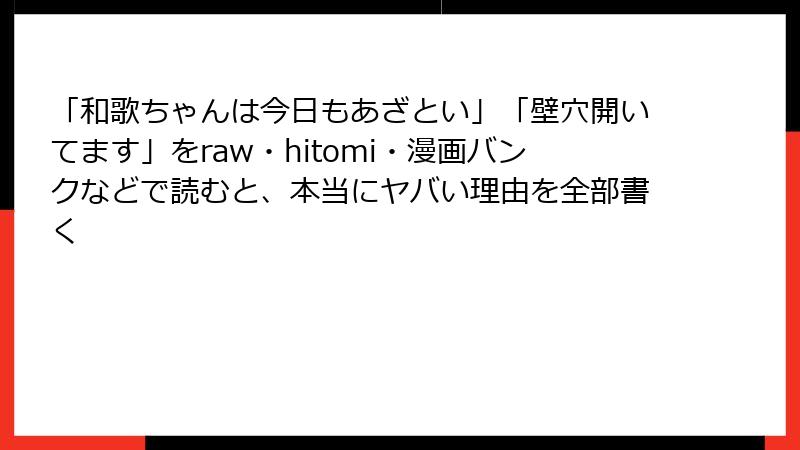 「和歌ちゃんは今日もあざとい」「壁穴開いてます」をraw・hitomi・漫画バンクなどで読むと、本当にヤバい理由を全部書く
